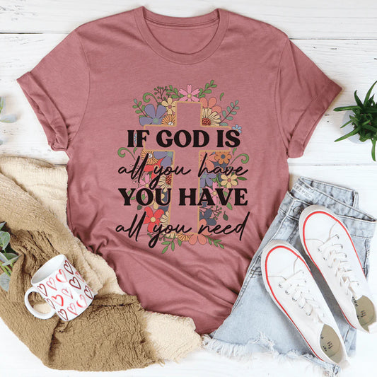 If God Is All You Have You Have All You Need T-Shirt